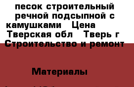 песок строительный,речной,подсыпной с камушками › Цена ­ 300 - Тверская обл., Тверь г. Строительство и ремонт » Материалы   